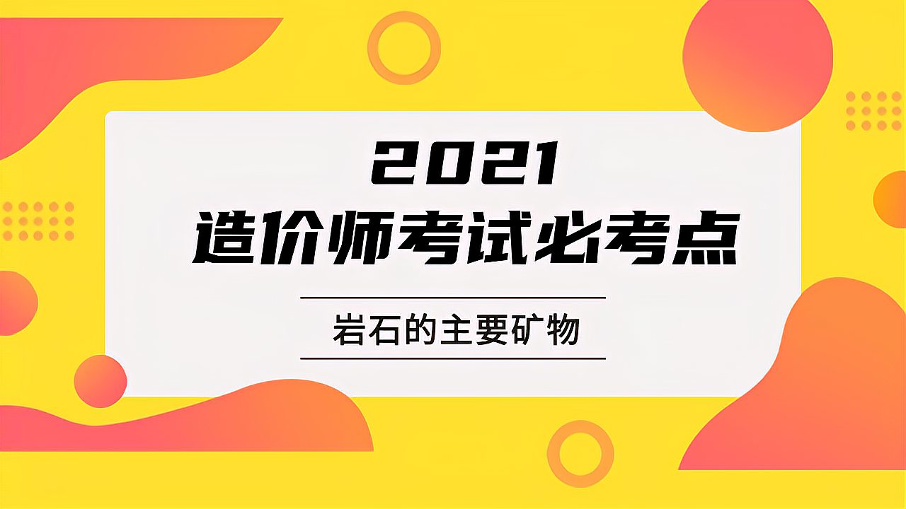 [图]2021年一级造价师土建计量_王兴宇_微课05_必考点:岩石的主要矿物