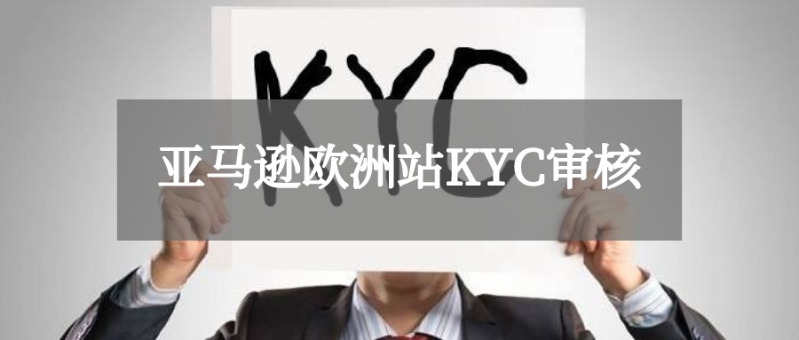 kyc是什么?亚马逊欧洲站kyc审核攻略