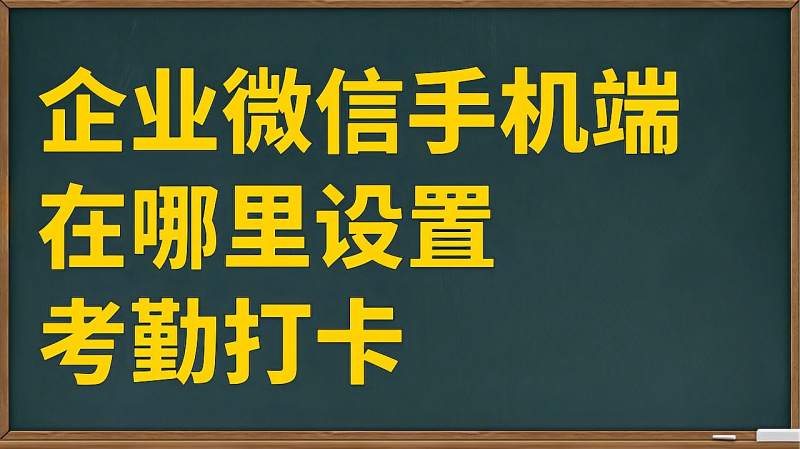 企业微信手机端在哪里设置考勤打卡,企业微信操作技巧教程