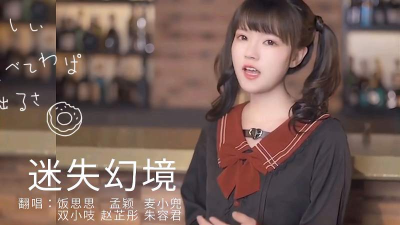 饭思思孟颖麦小兜双小吱赵芷彤朱容君pk翻唱迷失幻境