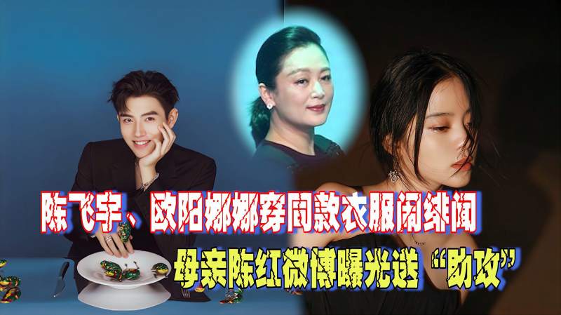 陈飞宇欧阳娜娜穿同款衣服闹绯闻母亲陈红微博曝光送助攻