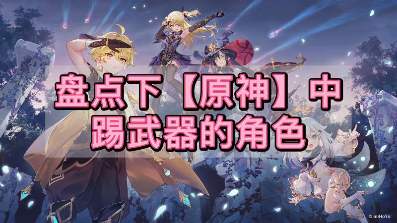 【原神】第一集:盘点下原神中踢武器的角色,游戏,rpg游戏,好看视频