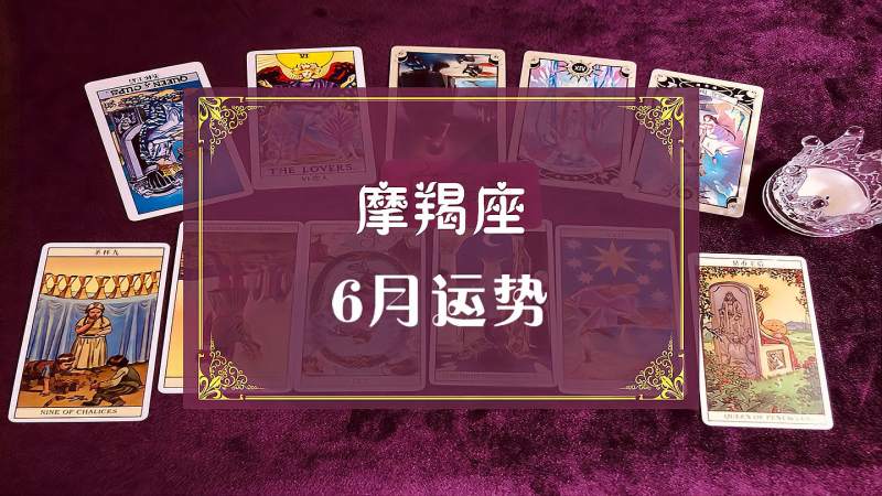 萨司塔罗 摩羯座6月爱情运势 需要好心态度过 星座运势 命理 好看视频