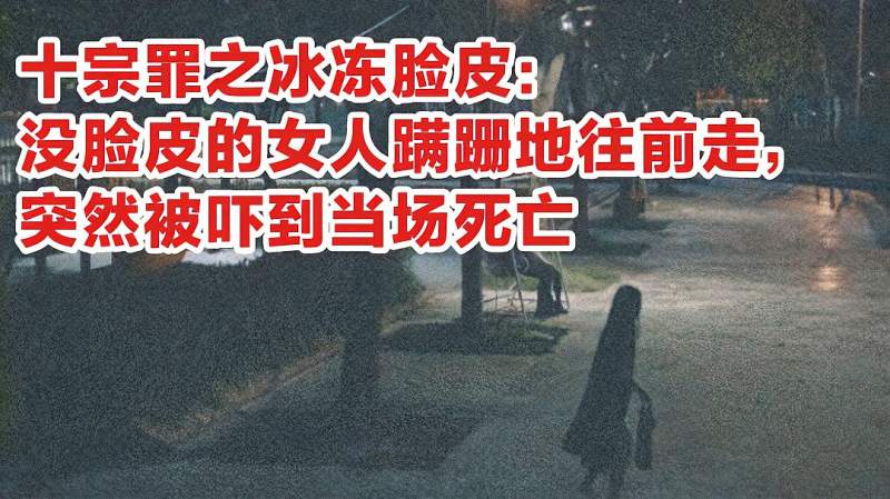 十宗罪之冰冻脸皮没有脸的女人往前走突然被吓到当场死亡