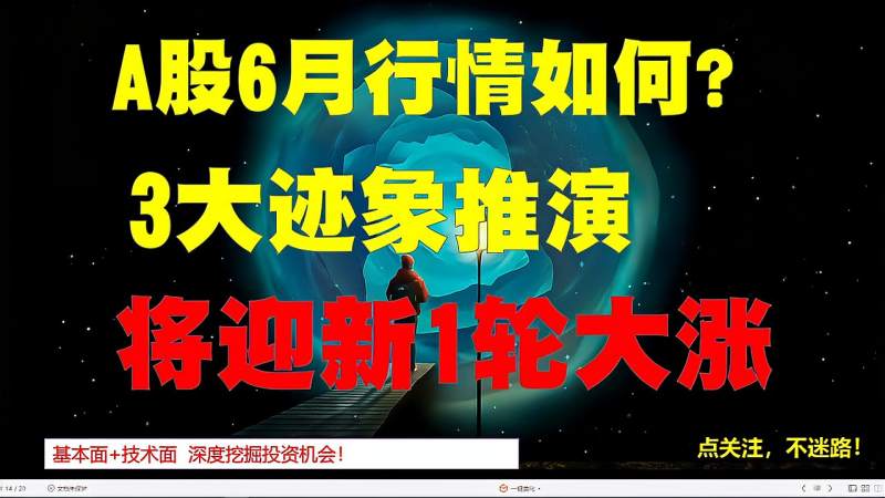 3大迹象推演A股:6月行情仍将大涨!爆光2大主力板块!实战干货,财经,投资,好看视频