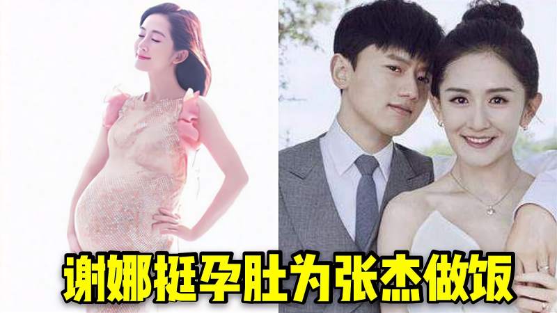 谢娜对张杰有多好预产期都快到了却还挺着孕肚为张杰做饭