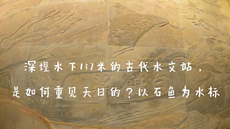 深埋水下137米的古代水文站是如何重见天日的以石鱼为水标