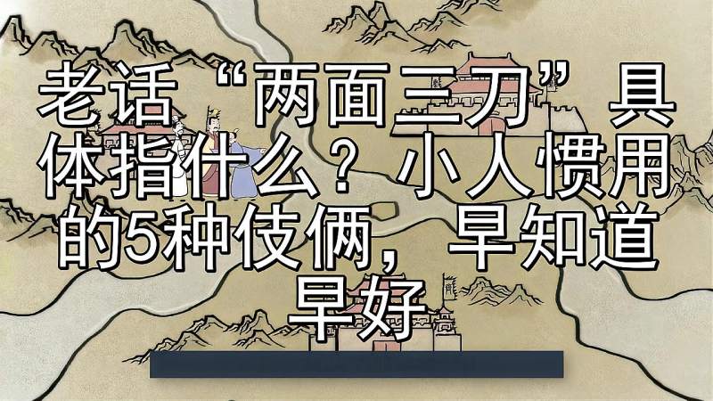 老话“两面三刀”具体指什么?小人惯用的5种伎俩,早知道早好,历史,野史,好看视频