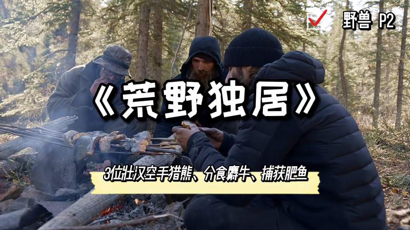 荒野独居3位猛男手无寸铁猎熊分食500斤麝牛捕获肥鱼求生