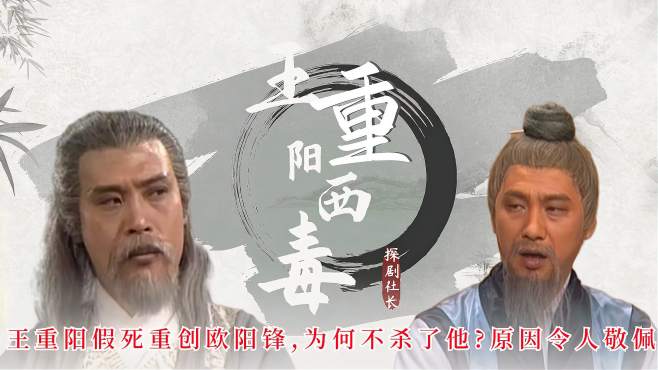 射雕英雄传:王重阳假死重创欧阳锋,为何不杀了他原因令人敬佩