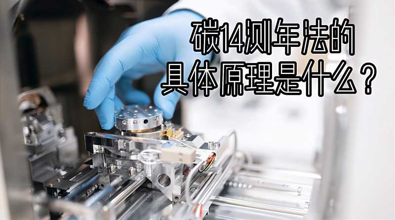 黑科技碳14测年法的具体原理是什么物理科普