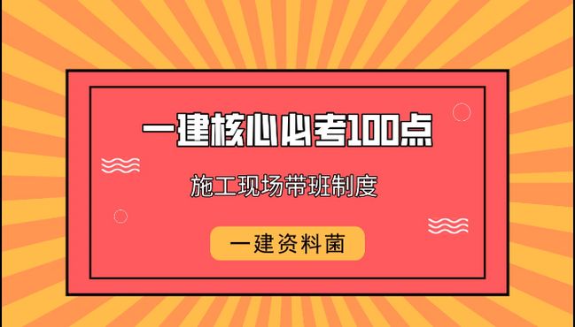 [图]一建法规核心考点（六十七）：施工现场带班制度