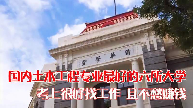 国内土木工程专业最好的六所大学,考上很好找工作,且不愁赚钱