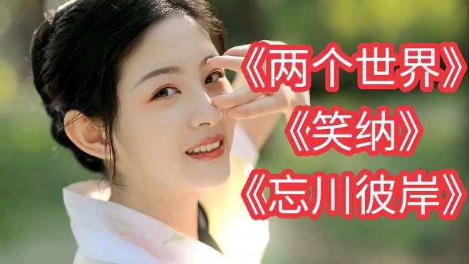 三首抖音热歌《两个世界《笑纳《忘川彼岸》可好听了!