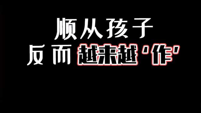 父母选择顺从孩子,但是孩子却越来越"作"了,家长如何应对?