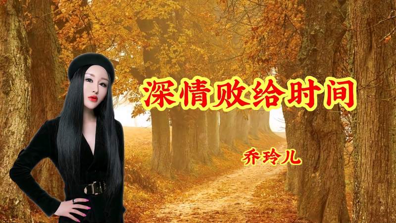 乔玲儿原唱深情败给时间词曲伤感醉人醉心送给远方的你