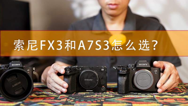 索尼fx3和a7s3应该怎么选fx3和a7s3区别