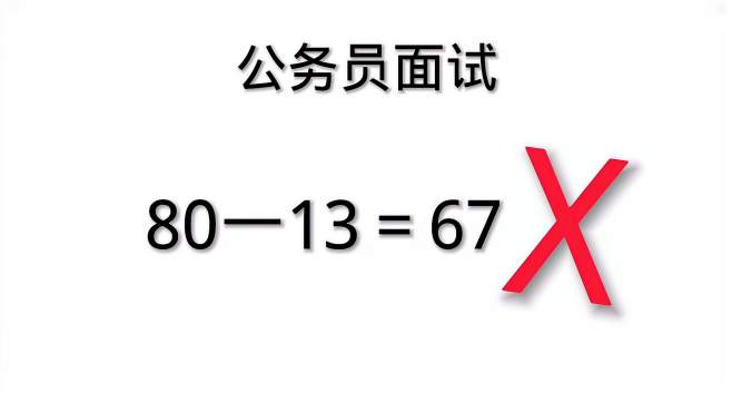 [图]公务员面试题：80一13＝67为什么是错的？