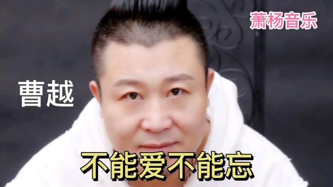 曹越《不能忘不能爱》伤感泪目,句句扎心