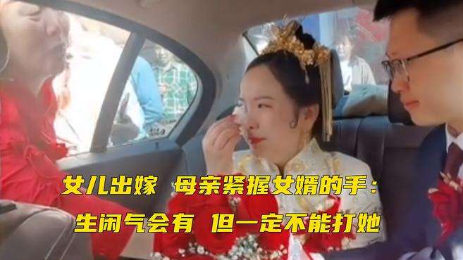 [图]泪目！女儿出嫁，母亲含泪紧握女婿的手千叮万嘱：生闲气会有，但你一定不能打她