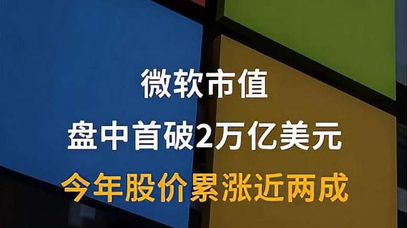 微软市值盘中首破2万亿美元,今年股价累涨近两成