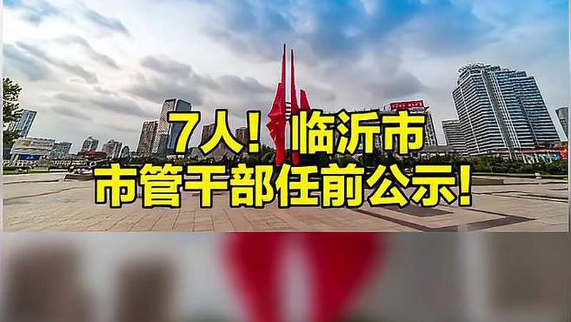 7人!临沂市市管干部任前公示!,时事,地区发展,好看视频